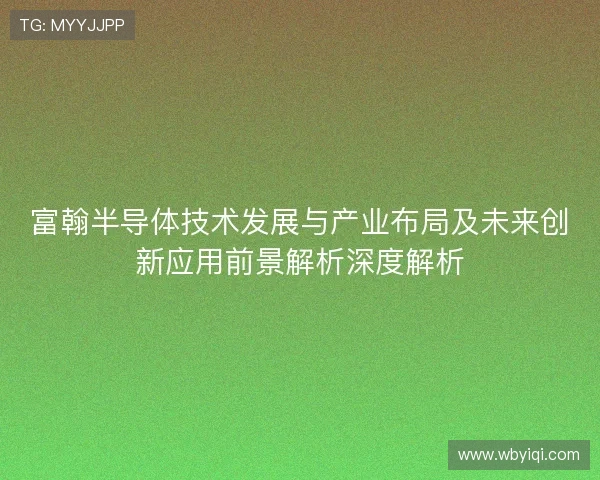 富翰半导体技术发展与产业布局及未来创新应用前景解析深度解析 富翰半导体技术发展与产业布局及未来创新应用前景解析深度解析
